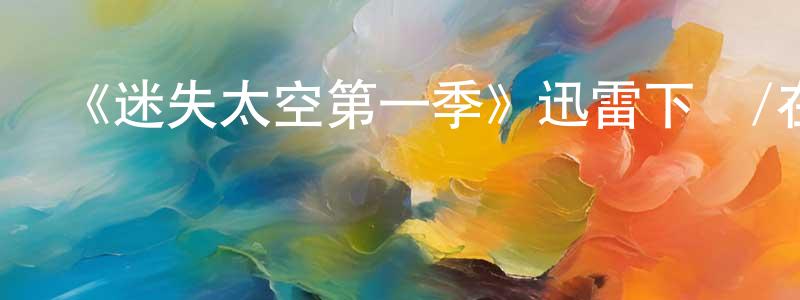 陳聰輝發布《迷失太空第一季》迅雷下載/在線觀看-魔幻科幻-美劇天堂